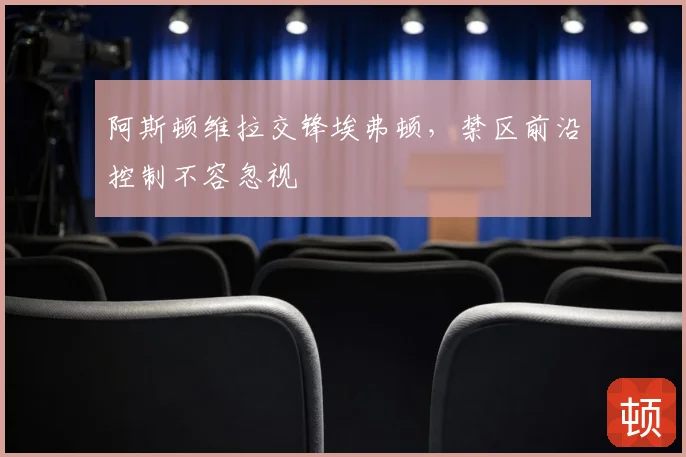 阿斯顿维拉交锋埃弗顿，禁区前沿控制不容忽视