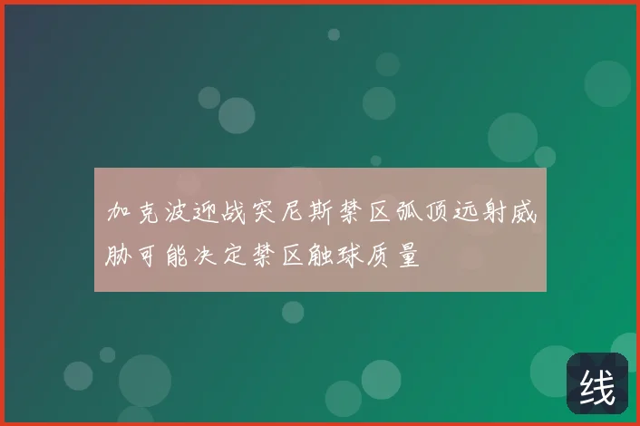 加克波迎战突尼斯禁区弧顶远射威胁可能决定禁区触球质量