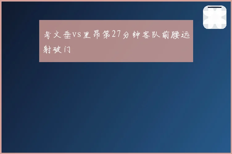 考文垂vs里昂第27分钟客队前腰远射破门
