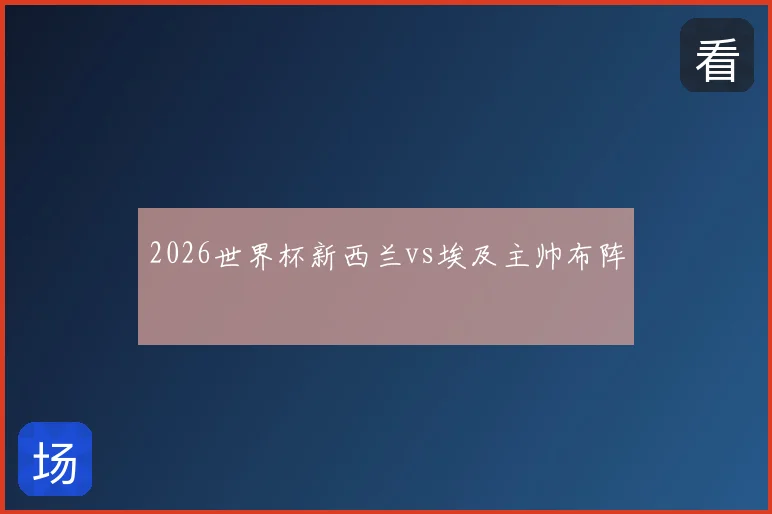 2026世界杯新西兰vs埃及主帅布阵