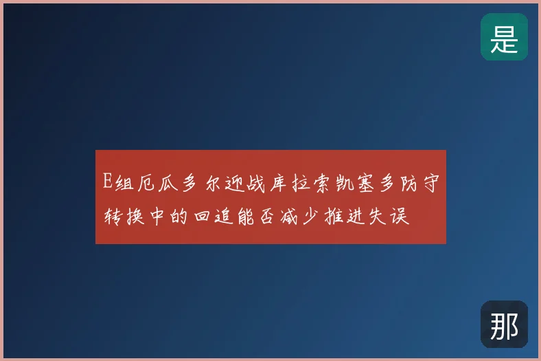 E组厄瓜多尔迎战库拉索凯塞多防守转换中的回追能否减少推进失误
