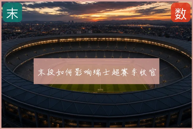 末段如何影响瑞士超赛季收官