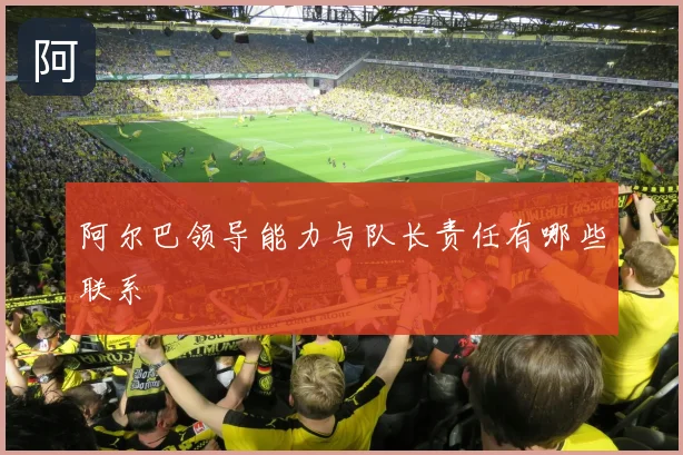 阿尔巴领导能力与队长责任有哪些联系