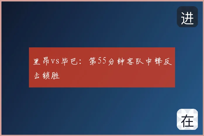 里昂vs毕巴：第55分钟客队中锋反击锁胜